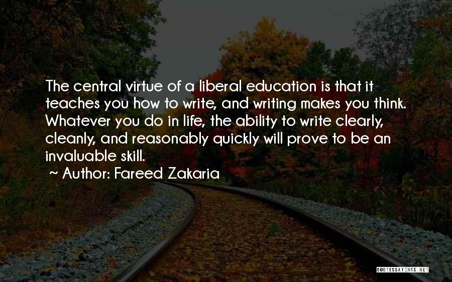 Fareed Zakaria Quotes: The Central Virtue Of A Liberal Education Is That It Teaches You How To Write, And Writing Makes You Think.