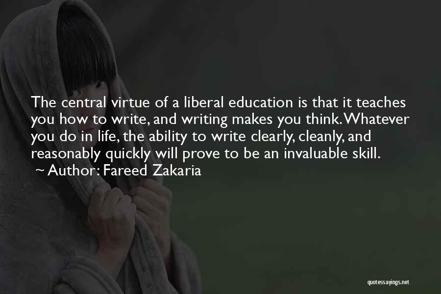 Fareed Zakaria Quotes: The Central Virtue Of A Liberal Education Is That It Teaches You How To Write, And Writing Makes You Think.