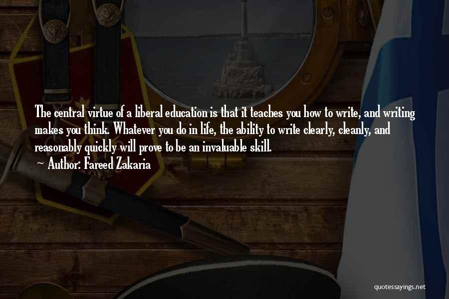 Fareed Zakaria Quotes: The Central Virtue Of A Liberal Education Is That It Teaches You How To Write, And Writing Makes You Think.