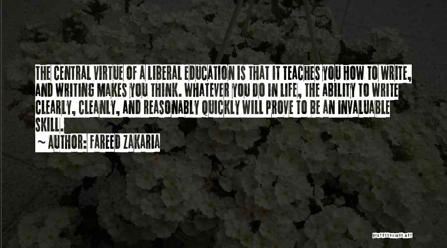 Fareed Zakaria Quotes: The Central Virtue Of A Liberal Education Is That It Teaches You How To Write, And Writing Makes You Think.