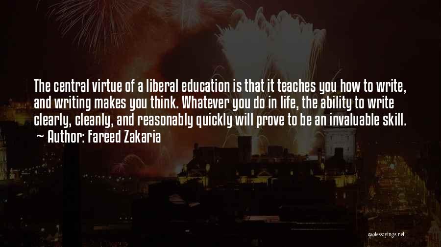 Fareed Zakaria Quotes: The Central Virtue Of A Liberal Education Is That It Teaches You How To Write, And Writing Makes You Think.