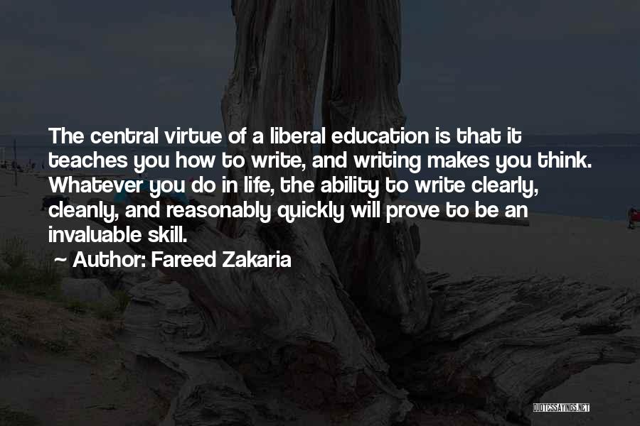 Fareed Zakaria Quotes: The Central Virtue Of A Liberal Education Is That It Teaches You How To Write, And Writing Makes You Think.