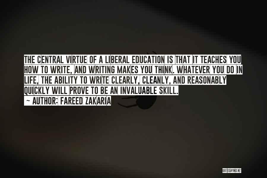 Fareed Zakaria Quotes: The Central Virtue Of A Liberal Education Is That It Teaches You How To Write, And Writing Makes You Think.