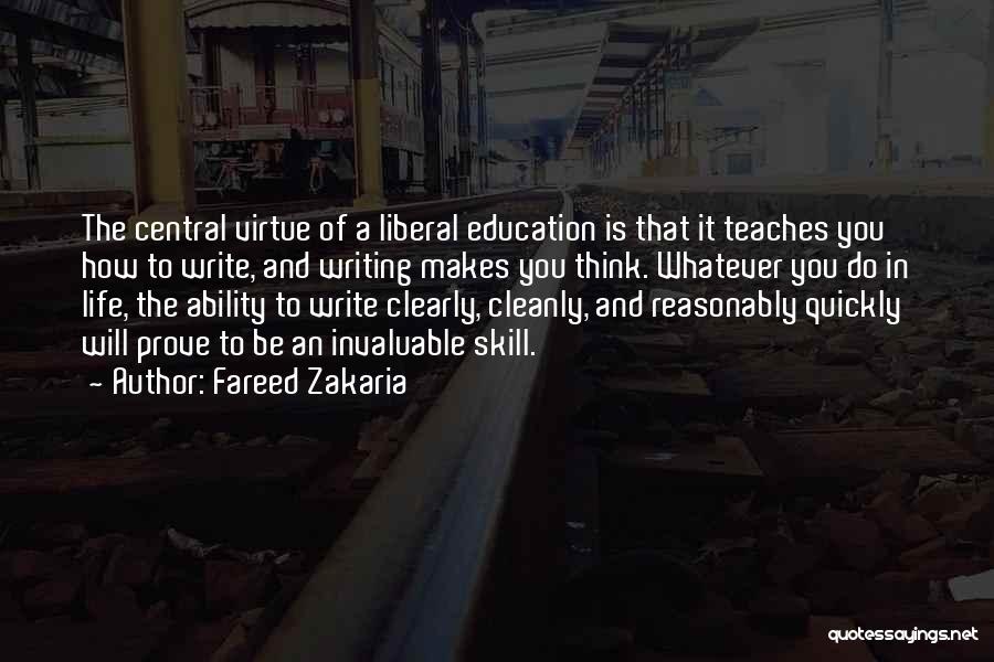 Fareed Zakaria Quotes: The Central Virtue Of A Liberal Education Is That It Teaches You How To Write, And Writing Makes You Think.