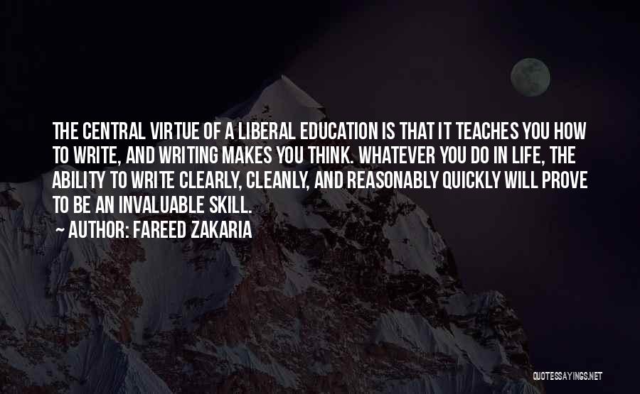 Fareed Zakaria Quotes: The Central Virtue Of A Liberal Education Is That It Teaches You How To Write, And Writing Makes You Think.