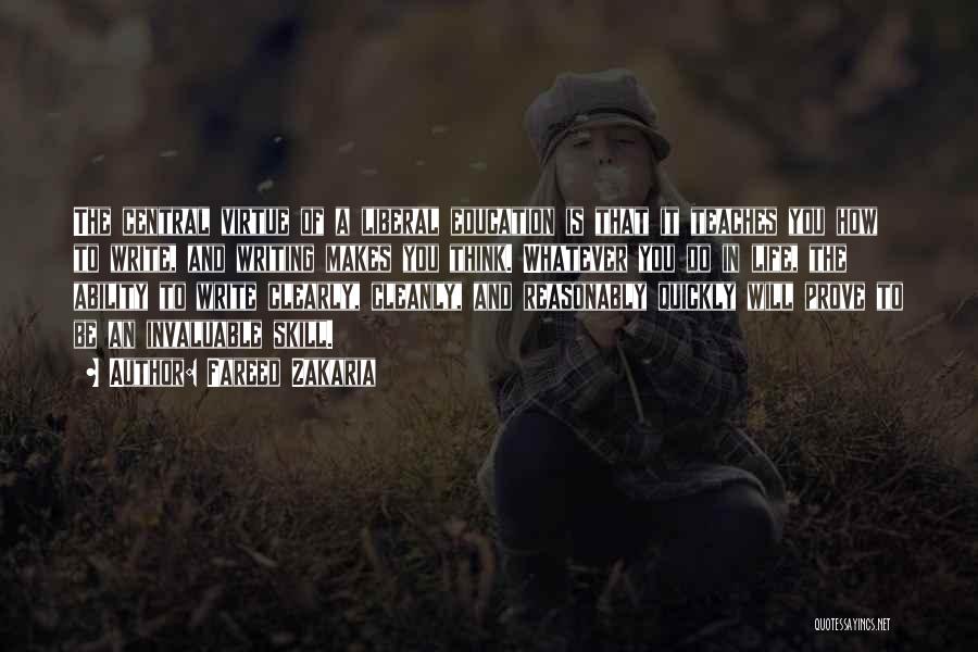 Fareed Zakaria Quotes: The Central Virtue Of A Liberal Education Is That It Teaches You How To Write, And Writing Makes You Think.
