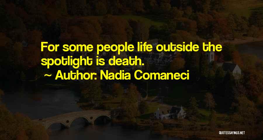 Nadia Comaneci Quotes: For Some People Life Outside The Spotlight Is Death.