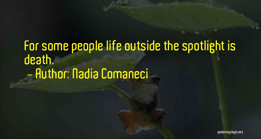 Nadia Comaneci Quotes: For Some People Life Outside The Spotlight Is Death.