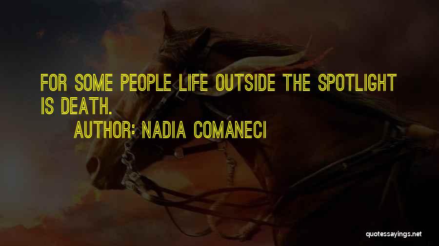Nadia Comaneci Quotes: For Some People Life Outside The Spotlight Is Death.