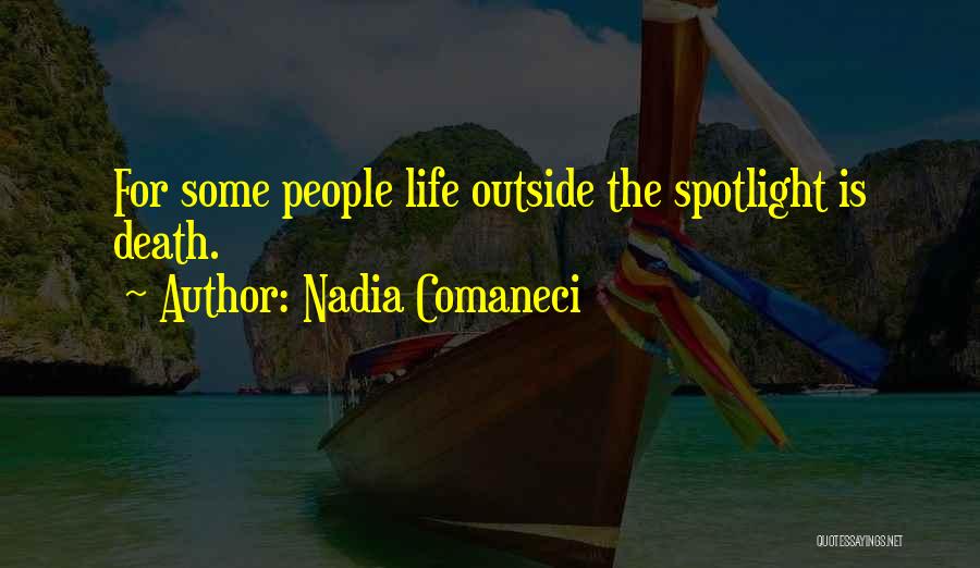 Nadia Comaneci Quotes: For Some People Life Outside The Spotlight Is Death.