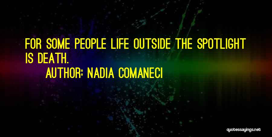 Nadia Comaneci Quotes: For Some People Life Outside The Spotlight Is Death.