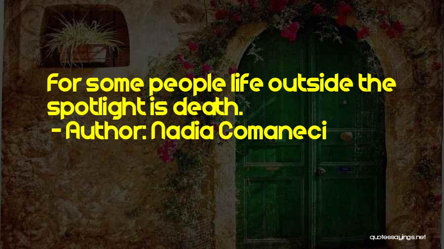 Nadia Comaneci Quotes: For Some People Life Outside The Spotlight Is Death.