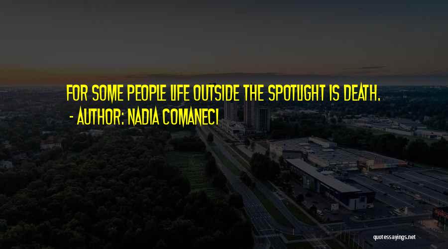 Nadia Comaneci Quotes: For Some People Life Outside The Spotlight Is Death.
