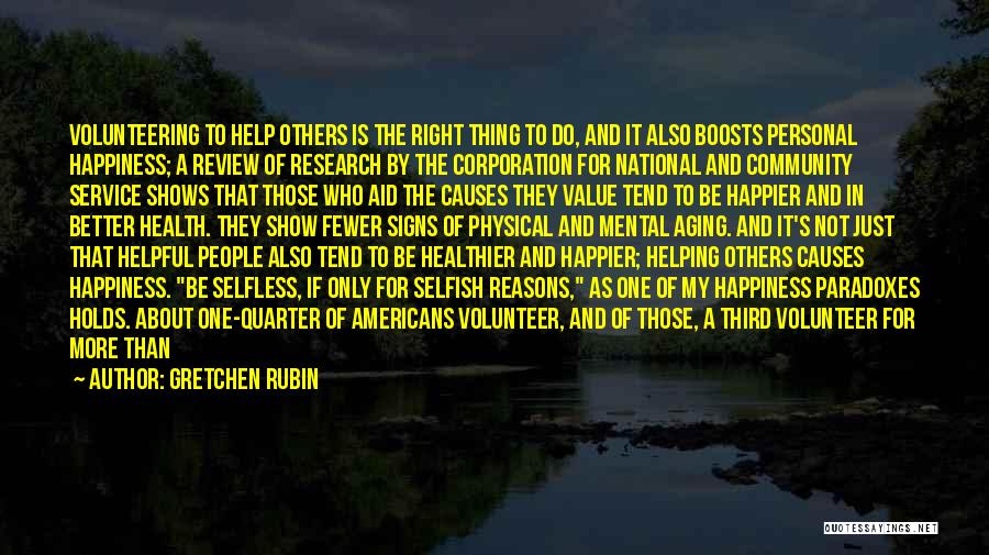 Gretchen Rubin Quotes: Volunteering To Help Others Is The Right Thing To Do, And It Also Boosts Personal Happiness; A Review Of Research