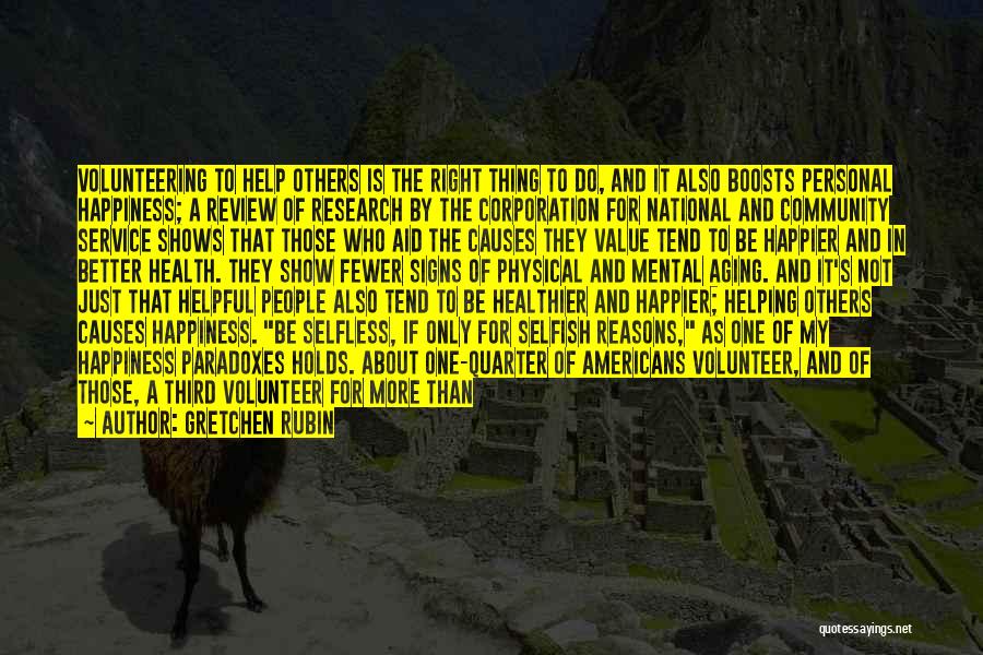 Gretchen Rubin Quotes: Volunteering To Help Others Is The Right Thing To Do, And It Also Boosts Personal Happiness; A Review Of Research