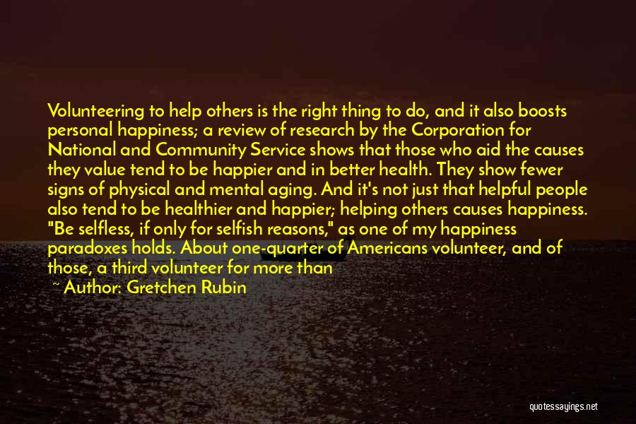 Gretchen Rubin Quotes: Volunteering To Help Others Is The Right Thing To Do, And It Also Boosts Personal Happiness; A Review Of Research