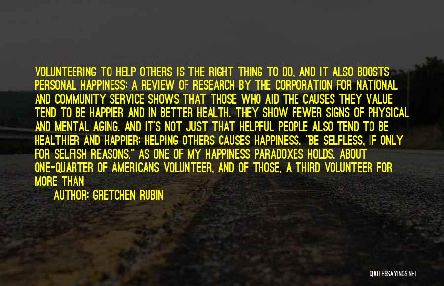 Gretchen Rubin Quotes: Volunteering To Help Others Is The Right Thing To Do, And It Also Boosts Personal Happiness; A Review Of Research