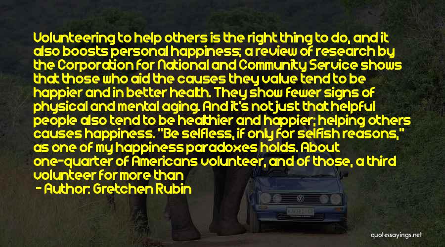 Gretchen Rubin Quotes: Volunteering To Help Others Is The Right Thing To Do, And It Also Boosts Personal Happiness; A Review Of Research