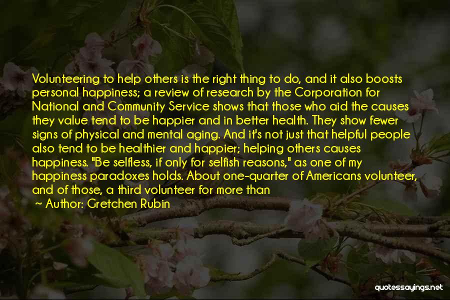 Gretchen Rubin Quotes: Volunteering To Help Others Is The Right Thing To Do, And It Also Boosts Personal Happiness; A Review Of Research