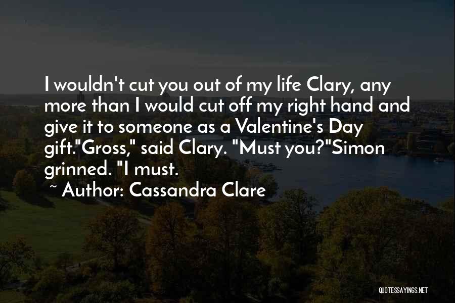Cassandra Clare Quotes: I Wouldn't Cut You Out Of My Life Clary, Any More Than I Would Cut Off My Right Hand And