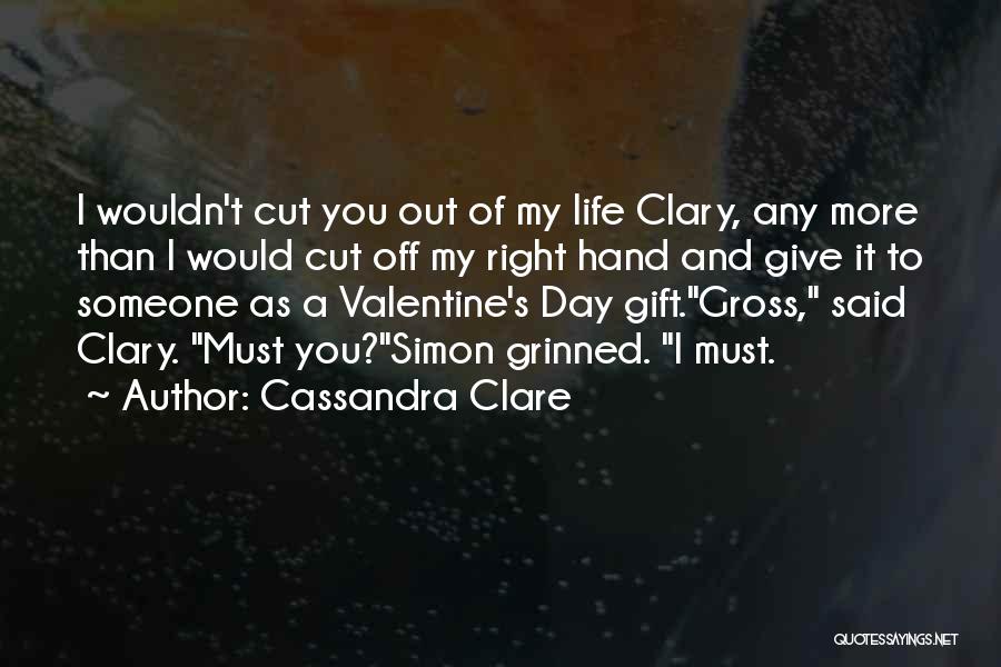 Cassandra Clare Quotes: I Wouldn't Cut You Out Of My Life Clary, Any More Than I Would Cut Off My Right Hand And