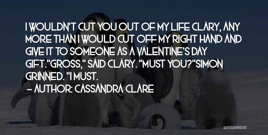 Cassandra Clare Quotes: I Wouldn't Cut You Out Of My Life Clary, Any More Than I Would Cut Off My Right Hand And