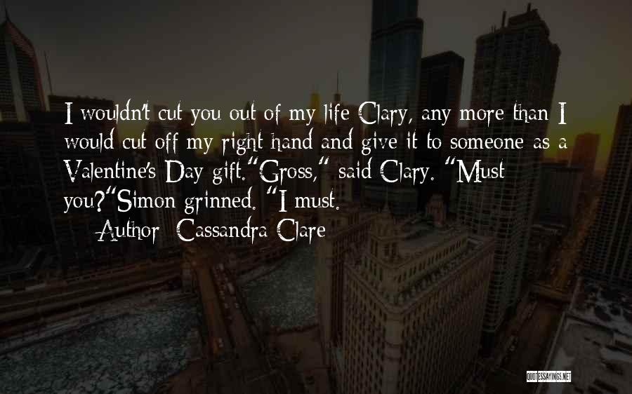 Cassandra Clare Quotes: I Wouldn't Cut You Out Of My Life Clary, Any More Than I Would Cut Off My Right Hand And