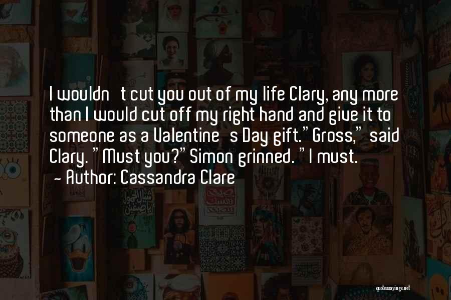 Cassandra Clare Quotes: I Wouldn't Cut You Out Of My Life Clary, Any More Than I Would Cut Off My Right Hand And