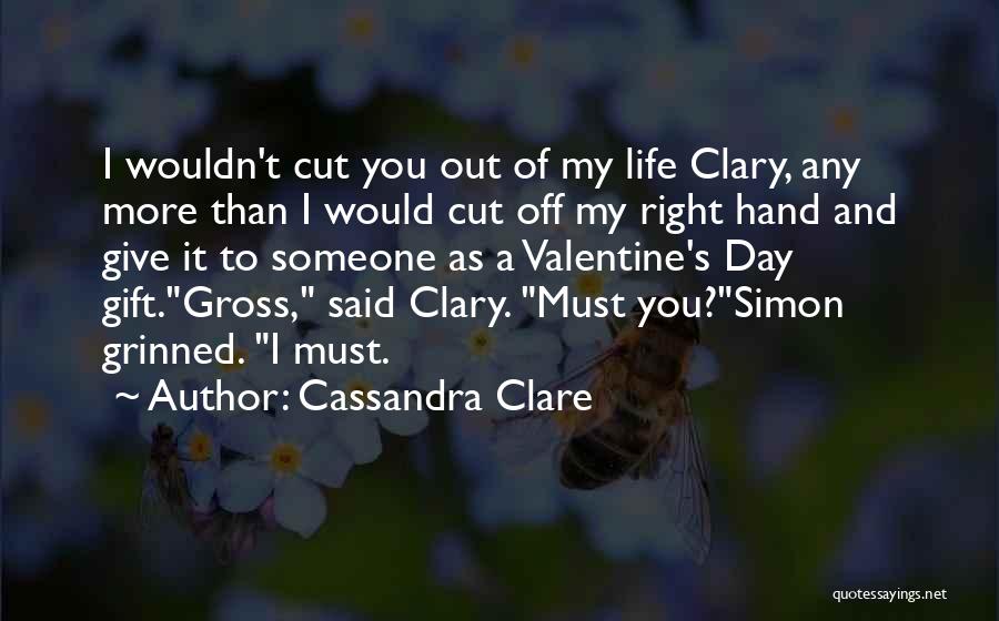 Cassandra Clare Quotes: I Wouldn't Cut You Out Of My Life Clary, Any More Than I Would Cut Off My Right Hand And