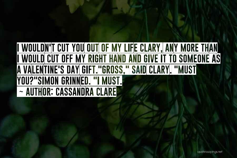 Cassandra Clare Quotes: I Wouldn't Cut You Out Of My Life Clary, Any More Than I Would Cut Off My Right Hand And