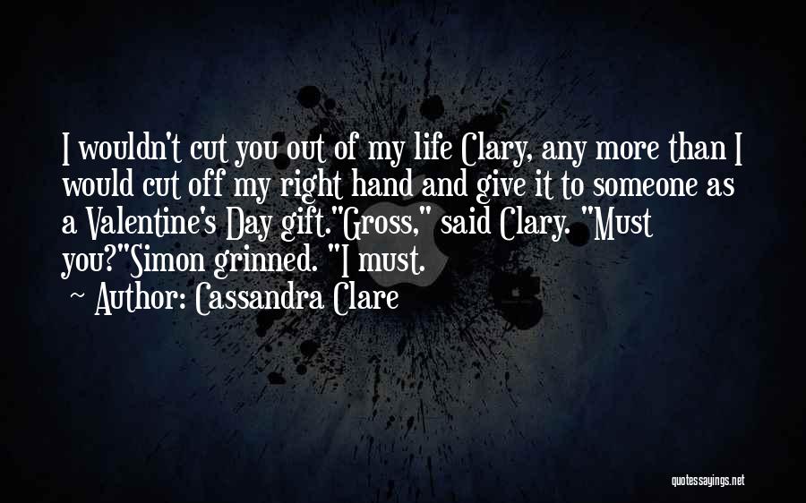 Cassandra Clare Quotes: I Wouldn't Cut You Out Of My Life Clary, Any More Than I Would Cut Off My Right Hand And