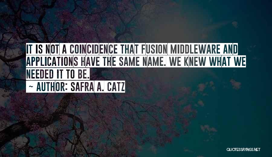 Safra A. Catz Quotes: It Is Not A Coincidence That Fusion Middleware And Applications Have The Same Name. We Knew What We Needed It