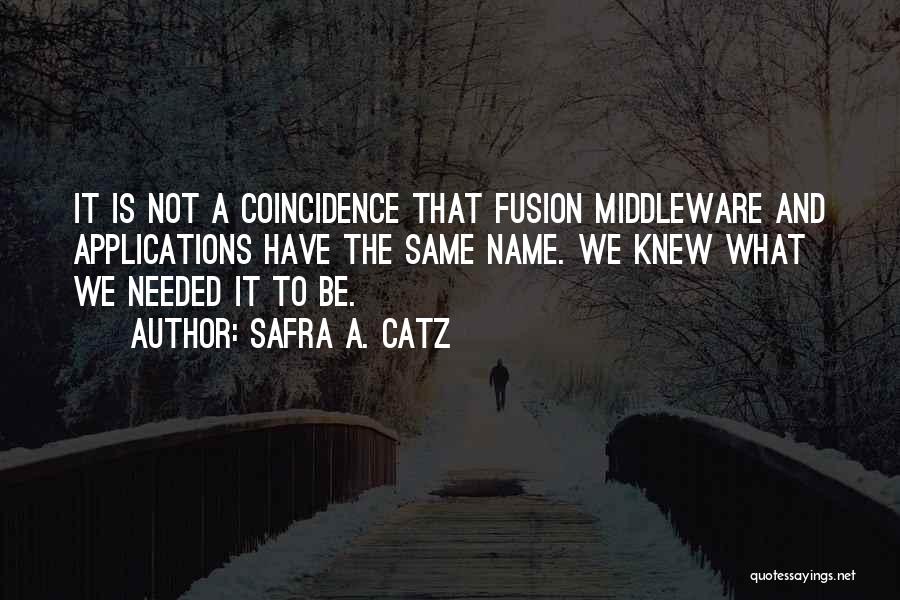 Safra A. Catz Quotes: It Is Not A Coincidence That Fusion Middleware And Applications Have The Same Name. We Knew What We Needed It