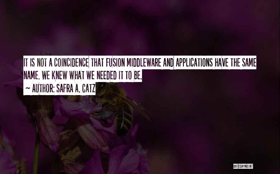 Safra A. Catz Quotes: It Is Not A Coincidence That Fusion Middleware And Applications Have The Same Name. We Knew What We Needed It