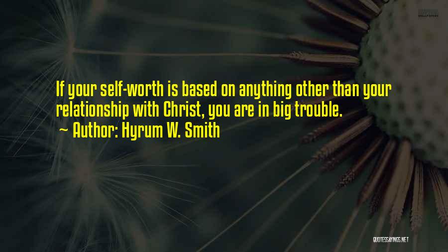 Hyrum W. Smith Quotes: If Your Self-worth Is Based On Anything Other Than Your Relationship With Christ, You Are In Big Trouble.