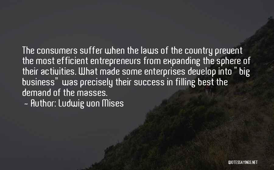 Ludwig Von Mises Quotes: The Consumers Suffer When The Laws Of The Country Prevent The Most Efficient Entrepreneurs From Expanding The Sphere Of Their