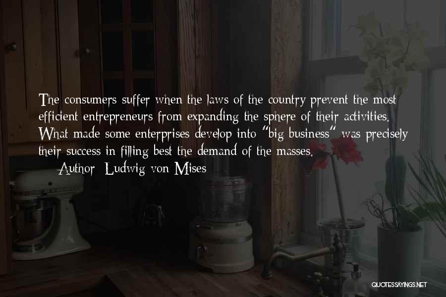 Ludwig Von Mises Quotes: The Consumers Suffer When The Laws Of The Country Prevent The Most Efficient Entrepreneurs From Expanding The Sphere Of Their