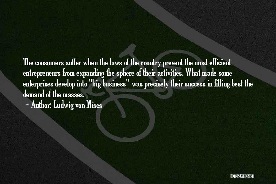 Ludwig Von Mises Quotes: The Consumers Suffer When The Laws Of The Country Prevent The Most Efficient Entrepreneurs From Expanding The Sphere Of Their