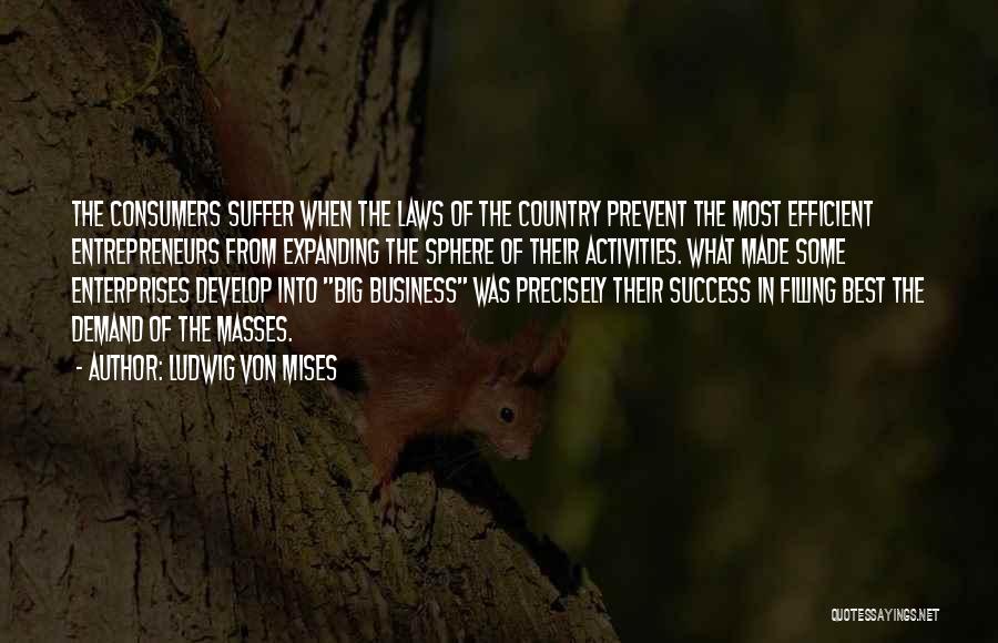 Ludwig Von Mises Quotes: The Consumers Suffer When The Laws Of The Country Prevent The Most Efficient Entrepreneurs From Expanding The Sphere Of Their