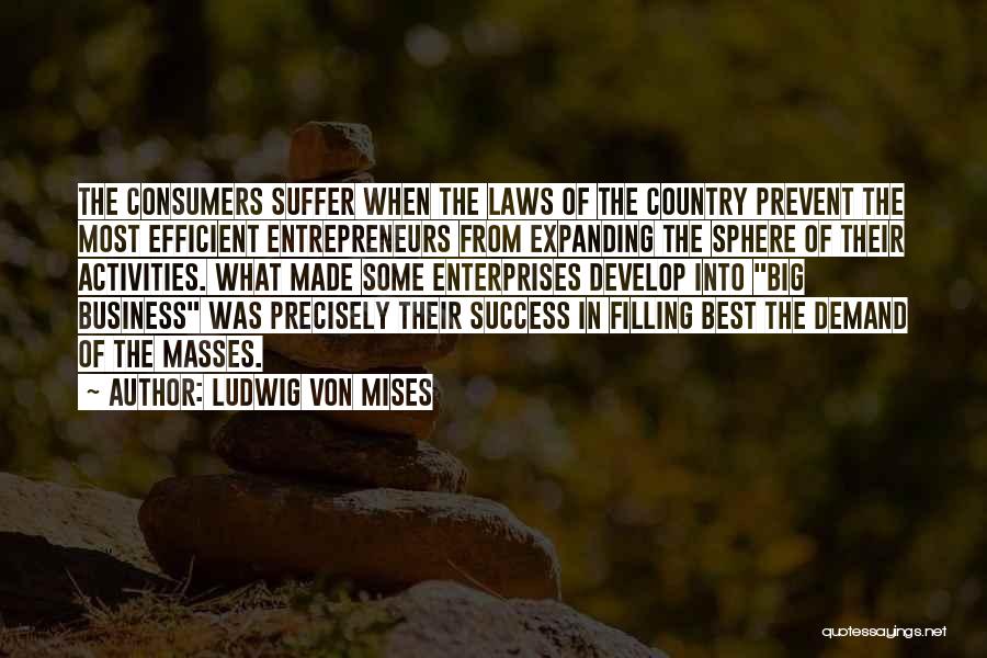 Ludwig Von Mises Quotes: The Consumers Suffer When The Laws Of The Country Prevent The Most Efficient Entrepreneurs From Expanding The Sphere Of Their