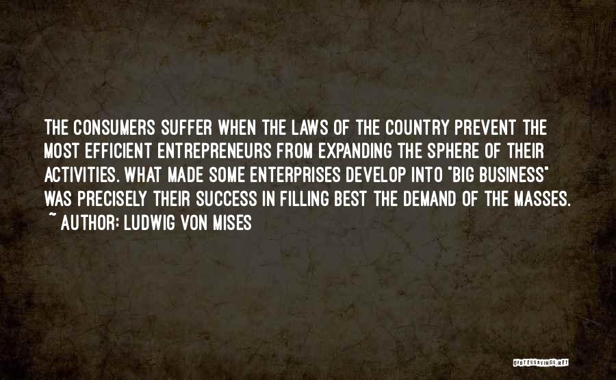 Ludwig Von Mises Quotes: The Consumers Suffer When The Laws Of The Country Prevent The Most Efficient Entrepreneurs From Expanding The Sphere Of Their