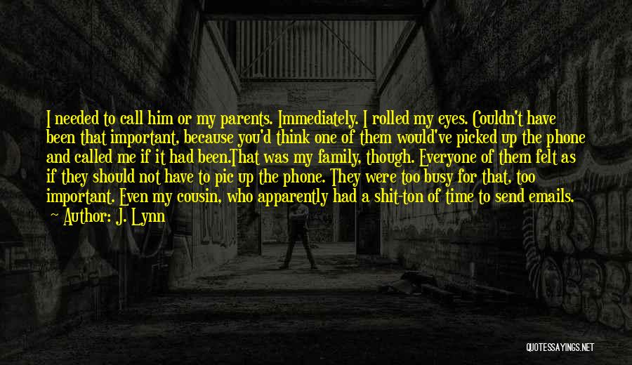 J. Lynn Quotes: I Needed To Call Him Or My Parents. Immediately. I Rolled My Eyes. Couldn't Have Been That Important, Because You'd