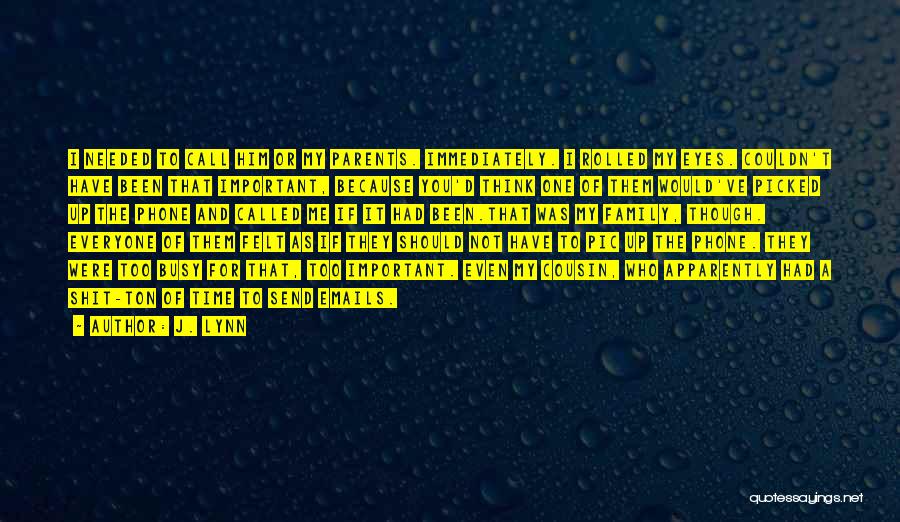 J. Lynn Quotes: I Needed To Call Him Or My Parents. Immediately. I Rolled My Eyes. Couldn't Have Been That Important, Because You'd