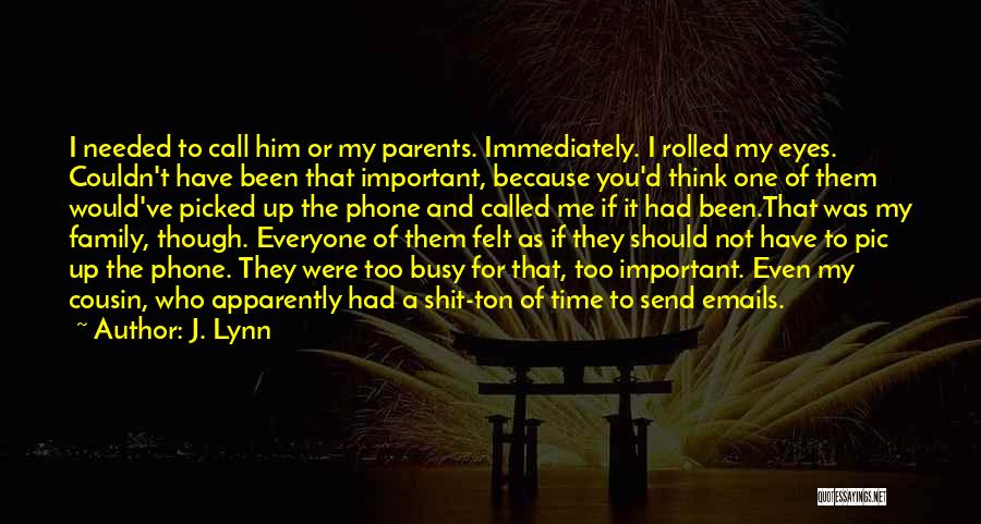 J. Lynn Quotes: I Needed To Call Him Or My Parents. Immediately. I Rolled My Eyes. Couldn't Have Been That Important, Because You'd