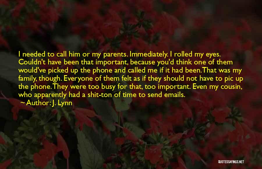 J. Lynn Quotes: I Needed To Call Him Or My Parents. Immediately. I Rolled My Eyes. Couldn't Have Been That Important, Because You'd