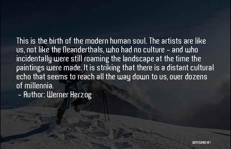 Werner Herzog Quotes: This Is The Birth Of The Modern Human Soul. The Artists Are Like Us, Not Like The Neanderthals, Who Had