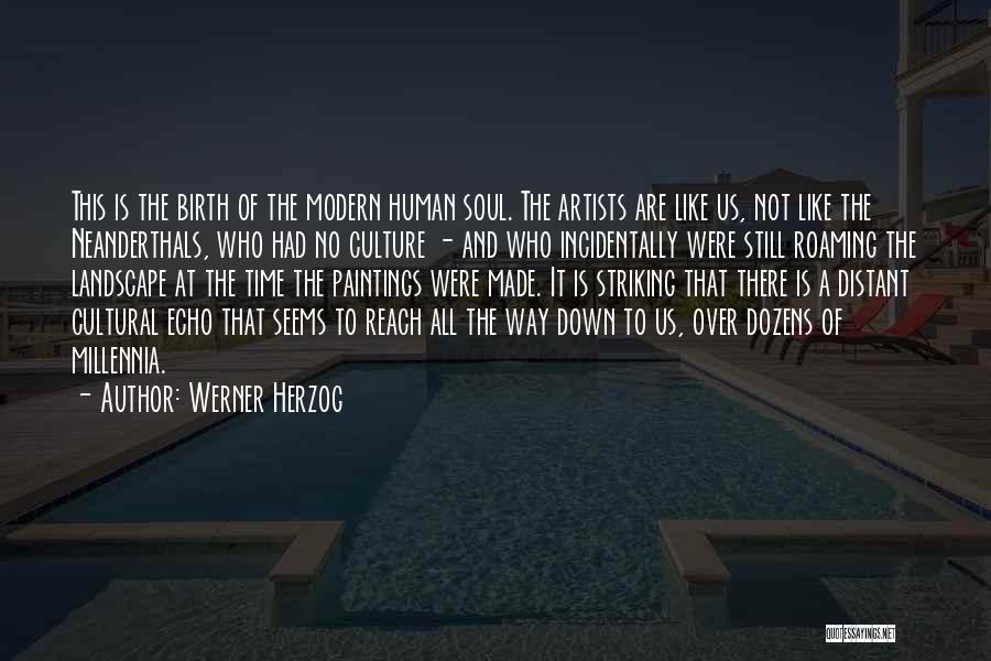 Werner Herzog Quotes: This Is The Birth Of The Modern Human Soul. The Artists Are Like Us, Not Like The Neanderthals, Who Had