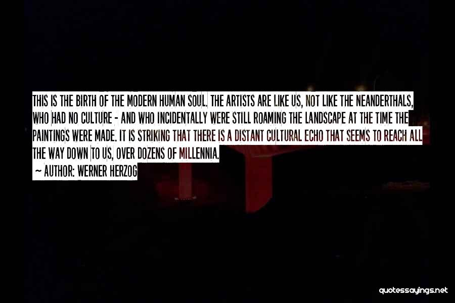 Werner Herzog Quotes: This Is The Birth Of The Modern Human Soul. The Artists Are Like Us, Not Like The Neanderthals, Who Had