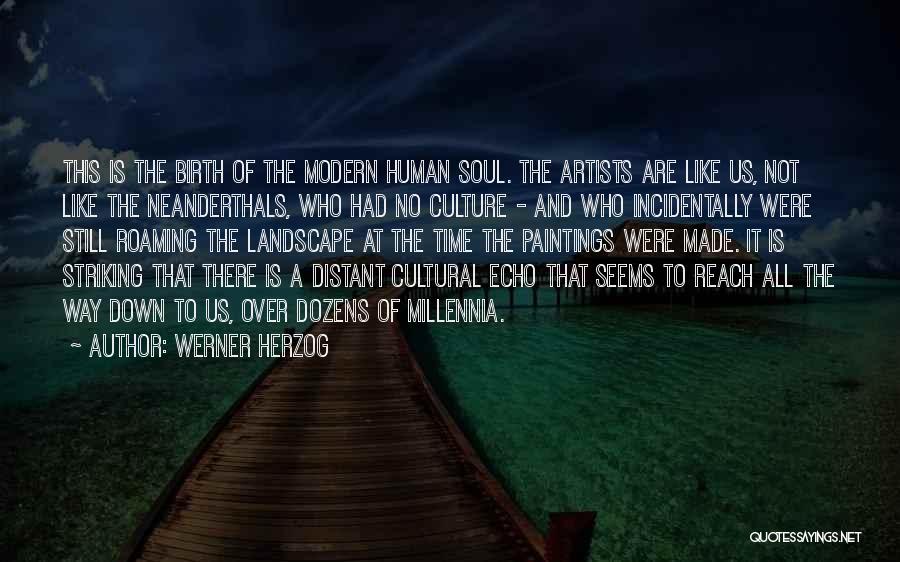 Werner Herzog Quotes: This Is The Birth Of The Modern Human Soul. The Artists Are Like Us, Not Like The Neanderthals, Who Had