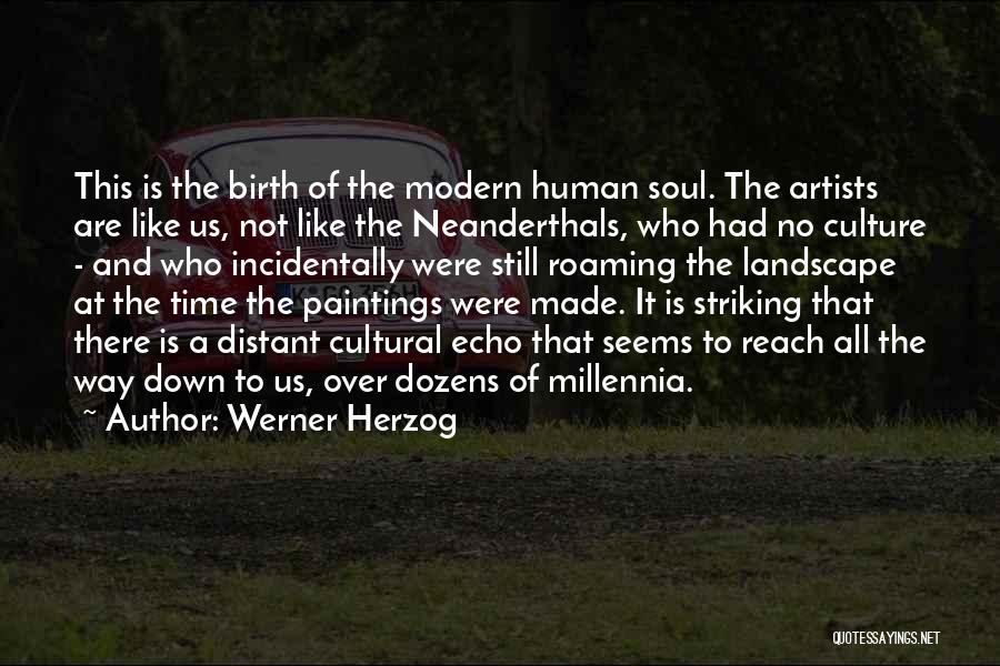 Werner Herzog Quotes: This Is The Birth Of The Modern Human Soul. The Artists Are Like Us, Not Like The Neanderthals, Who Had